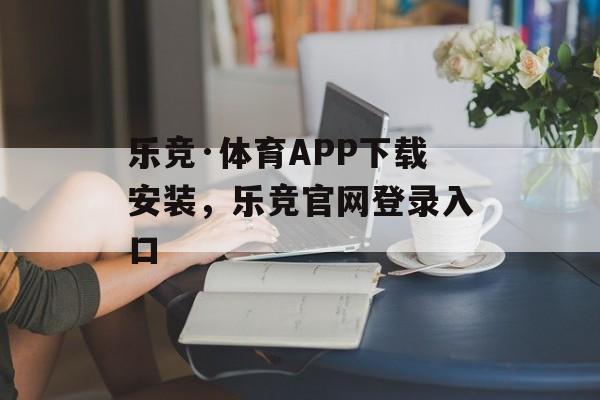 乐竞·体育APP下载安装，乐竞官网登录入口