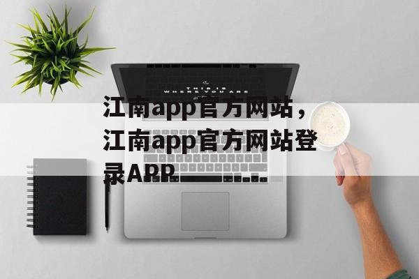 江南app官方网站，江南app官方网站登录APP