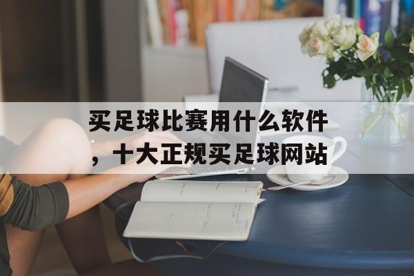 买足球比赛用什么软件，十大正规买足球网站